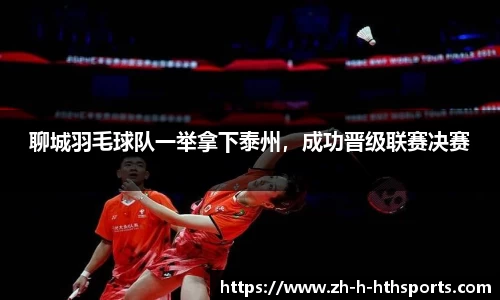 聊城羽毛球队一举拿下泰州,成功晋级联赛决赛