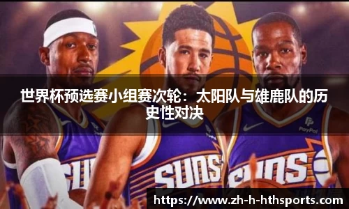 世界杯预选赛小组赛次轮:太阳队与雄鹿队的历史性对决