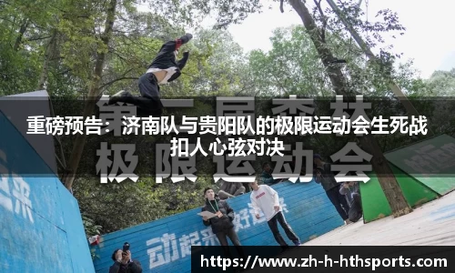 重磅预告：济南队与贵阳队的极限运动会生死战扣人心弦对决
