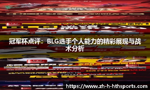 冠军杯点评：BLG选手个人能力的精彩展现与战术分析