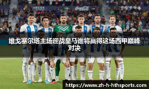 维戈塞尔塔主场迎战皇马谁将赢得这场西甲巅峰对决